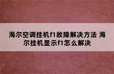 海尔空调挂机f1故障解决方法 海尔挂机显示f1怎么解决